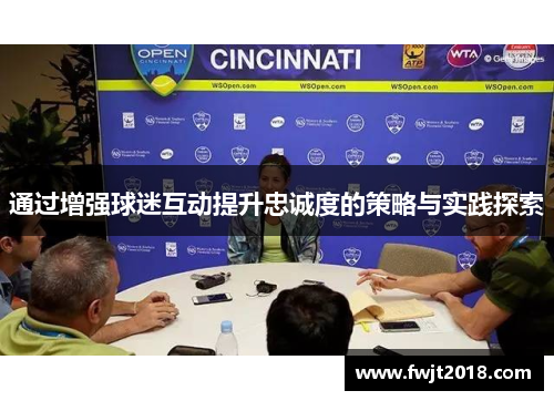 通过增强球迷互动提升忠诚度的策略与实践探索