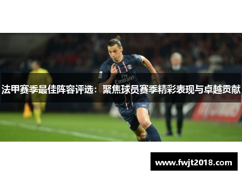 法甲赛季最佳阵容评选：聚焦球员赛季精彩表现与卓越贡献