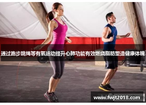 通过跑步跳绳等有氧运动提升心肺功能有效燃烧脂肪塑造健康体魄