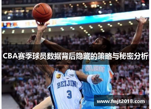 CBA赛季球员数据背后隐藏的策略与秘密分析